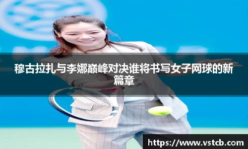 xingkong.com穆古拉扎与李娜巅峰对决谁将书写女子网球的新篇章